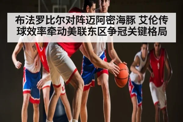 布法罗比尔对阵迈阿密海豚 艾伦传球效率牵动美联东区争冠关键格局