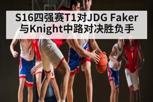S16四强赛T1对JDG Faker与Knight中路对决胜负手