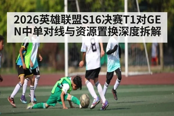 2026英雄联盟S16决赛T1对GEN中单对线与资源置换深度拆解