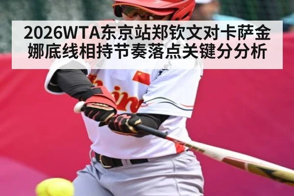2026WTA东京站郑钦文对卡萨金娜底线相持节奏落点关键分分析
